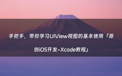 手把手，带你学习UIView视图的基本使用「原创iOS开发-Xcode教程」