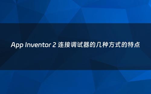 App Inventor 2 连接调试器的几种方式的特点