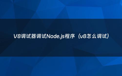 V8调试器调试Node.js程序（v8怎么调试）