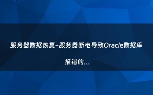 服务器数据恢复-服务器断电导致Oracle数据库报错的...