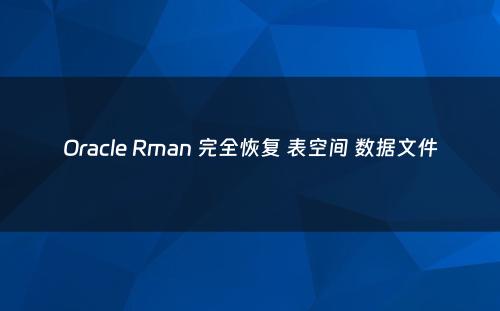 Oracle Rman 完全恢复 表空间 数据文件