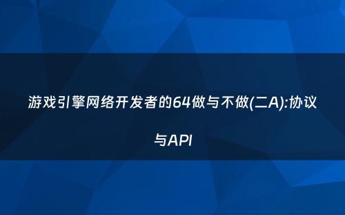 游戏引擎网络开发者的64做与不做(二A):协议与API