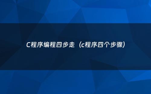 C程序编程四步走（c程序四个步骤）