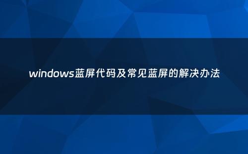 windows蓝屏代码及常见蓝屏的解决办法