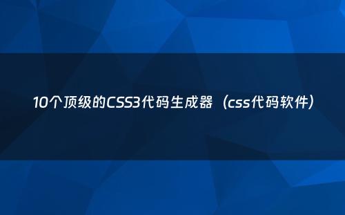 10个顶级的CSS3代码生成器（css代码软件）