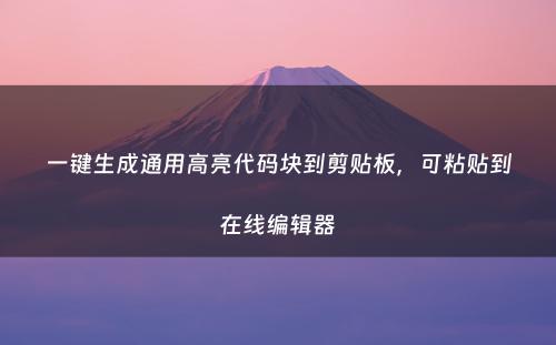 一键生成通用高亮代码块到剪贴板，可粘贴到在线编辑器