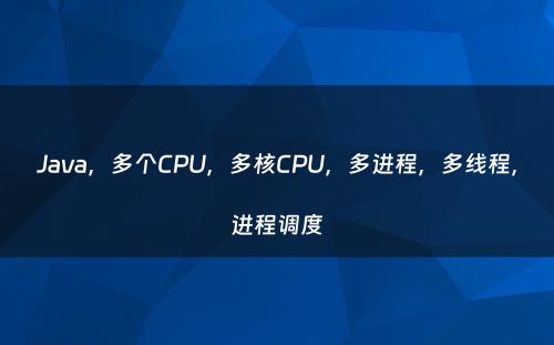 Java，多个CPU，多核CPU，多进程，多线程，进程调度