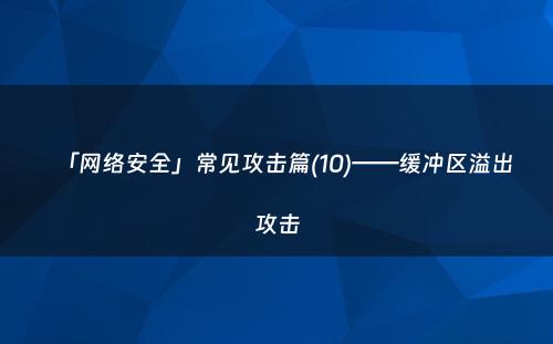 「网络安全」常见攻击篇(10)——缓冲区溢出攻击