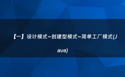 【一】设计模式~创建型模式~简单工厂模式(Java)