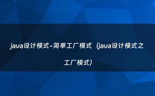 java设计模式-简单工厂模式（java设计模式之工厂模式）