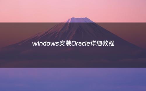 windows安装Oracle详细教程