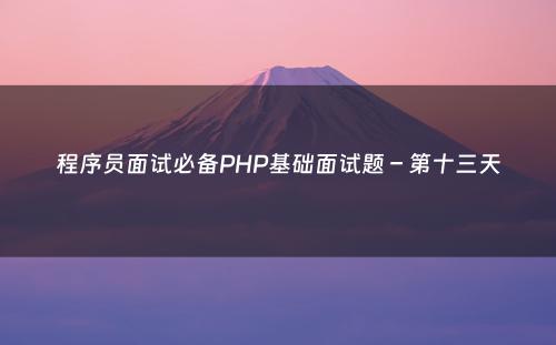 程序员面试必备PHP基础面试题 – 第十三天