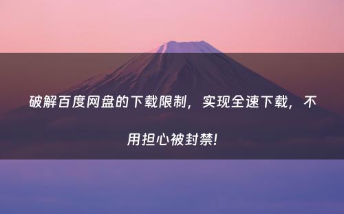 破解百度网盘的下载限制，实现全速下载，不用担心被封禁!