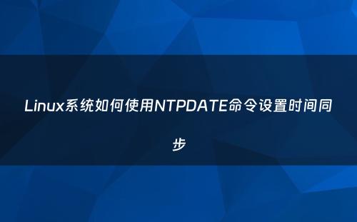 Linux系统如何使用NTPDATE命令设置时间同步