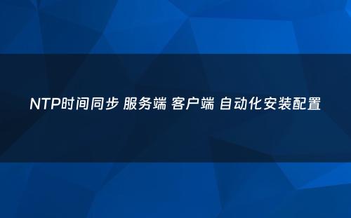 NTP时间同步 服务端 客户端 自动化安装配置