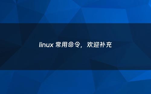 linux 常用命令，欢迎补充