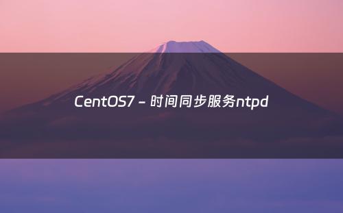 CentOS7 - 时间同步服务ntpd