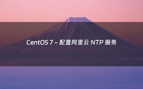 CentOS 7 - 配置阿里云 NTP 服务