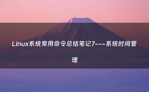 Linux系统常用命令总结笔记7---系统时间管理