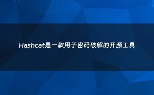 Hashcat是一款用于密码破解的开源工具