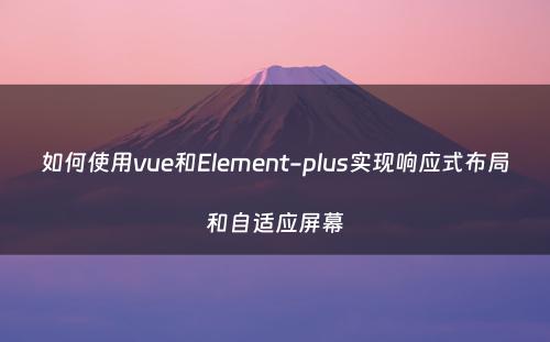 如何使用vue和Element-plus实现响应式布局和自适应屏幕