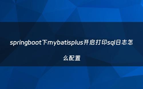 springboot下mybatisplus开启打印sql日志怎么配置