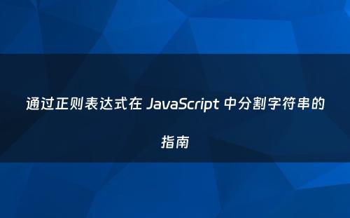 通过正则表达式在 JavaScript 中分割字符串的指南