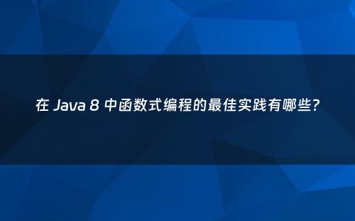 在 Java 8 中函数式编程的最佳实践有哪些？