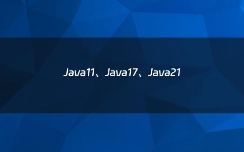 Java11、Java17、Java21