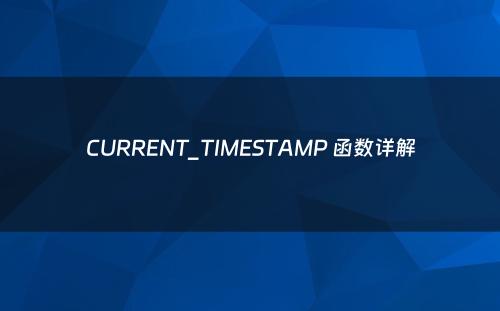 CURRENT_TIMESTAMP 函数详解