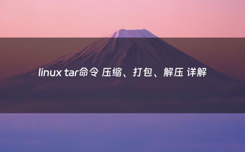 linux tar命令 压缩、打包、解压 详解