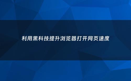 利用黑科技提升浏览器打开网页速度