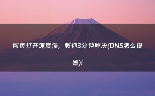 网页打开速度慢，教你3分钟解决(DNS怎么设置)!