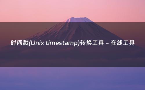 时间戳(Unix timestamp)转换工具 - 在线工具