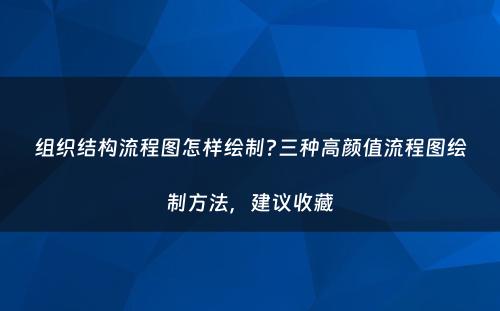 组织结构流程图怎样绘制?三种高颜值流程图绘制方法，建议收藏