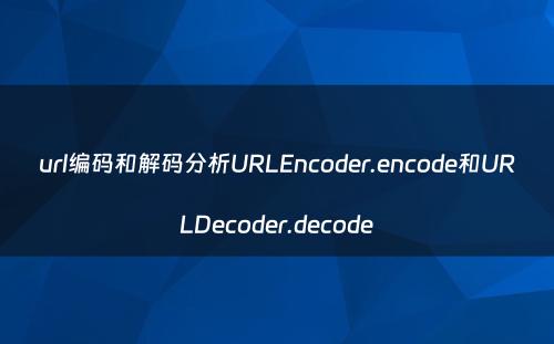 url编码和解码分析URLEncoder.encode和URLDecoder.decode