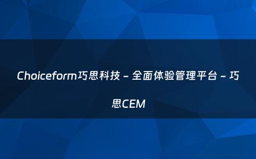 Choiceform巧思科技 - 全面体验管理平台 - 巧思CEM