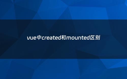 vue中created和mounted区别