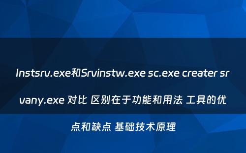 Instsrv.exe和Srvinstw.exe sc.exe creater srvany.exe 对比 区别在于功能和用法 工具的优点和缺点 基础技术原理