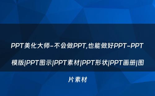 PPT美化大师-不会做PPT,也能做好PPT-PPT模版|PPT图示|PPT素材|PPT形状|PPT画册|图片素材