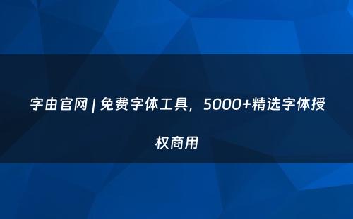 字由官网 | 免费字体工具，5000+精选字体授权商用