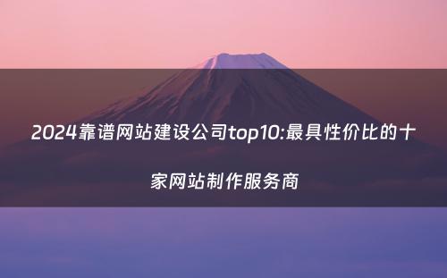 2024靠谱网站建设公司top10:最具性价比的十家网站制作服务商