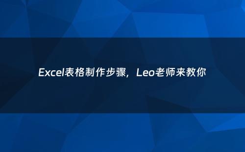 Excel表格制作步骤，Leo老师来教你