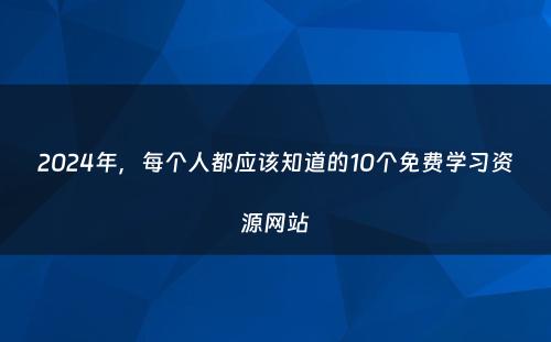 2024年，每个人都应该知道的10个免费学习资源网站