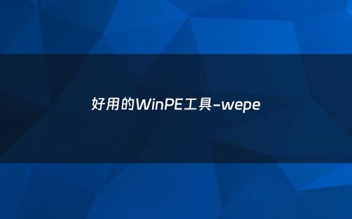 好用的WinPE工具-wepe