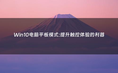 Win10电脑平板模式:提升触控体验的利器