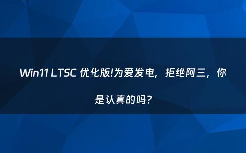 Win11 LTSC 优化版!为爱发电，拒绝阿三，你是认真的吗?