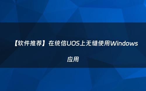 【软件推荐】在统信UOS上无缝使用Windows应用