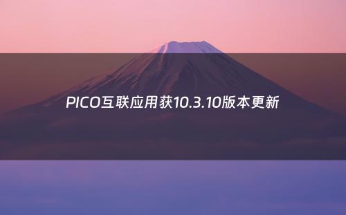 PICO互联应用获10.3.10版本更新