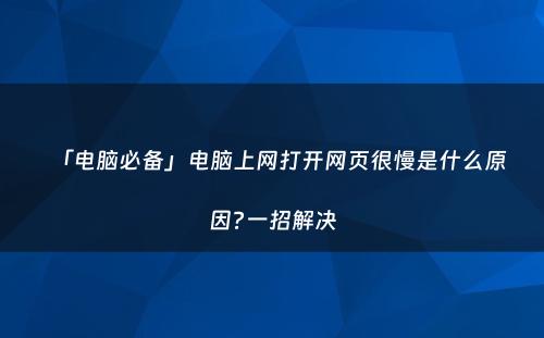 「电脑必备」电脑上网打开网页很慢是什么原因?一招解决